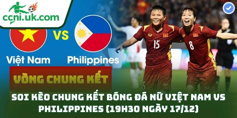 Soi kèo chung kết bóng đá nữ Việt Nam vs Philippines (19h30 ngày 17/12)