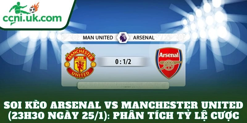 Soi kèo Arsenal vs Manchester United (23h30 ngày 25/1): Phân tích tỷ lệ cược