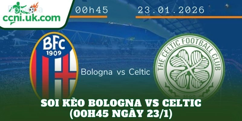 Soi Kèo Bologna vs Celtic (00h45 Ngày 23/1)