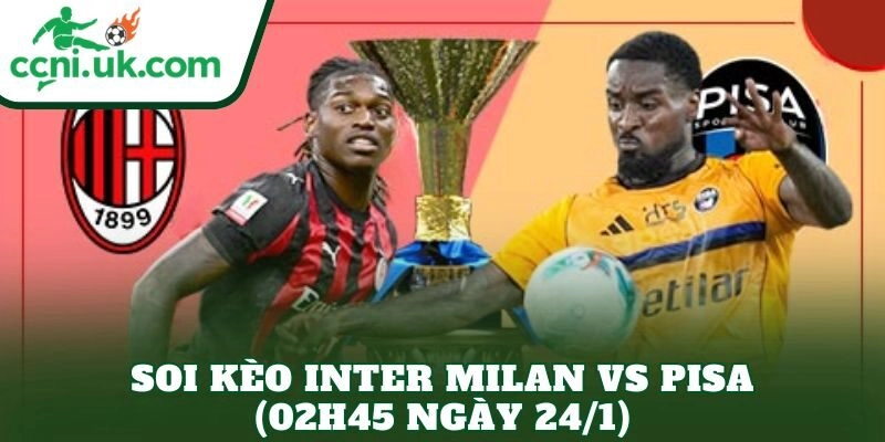 Soi Kèo Inter Milan vs Pisa (02h45 Ngày 24/1)